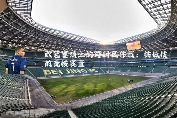 欧冠赛场上的跨时区作战:被低估的竞技变量