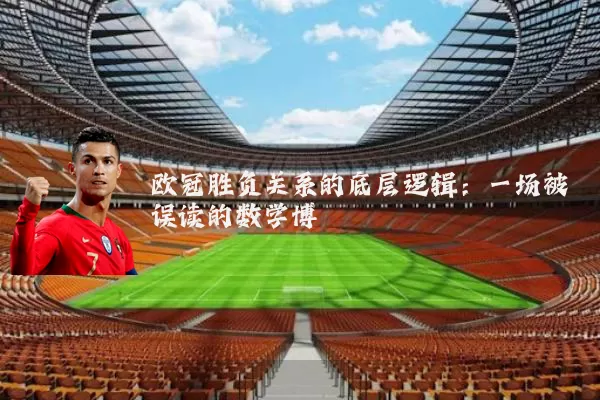 欧冠胜负关系的底层逻辑:一场被误读的数学博弈