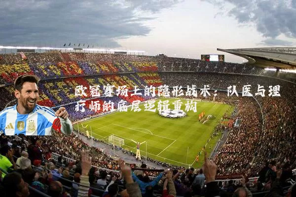 欧冠赛场上的隐形战术:队医与理疗师的底层逻辑重构