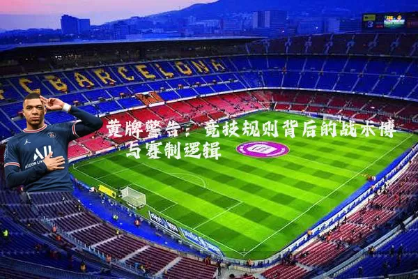 黄牌警告：竞技规则背后的战术博弈与赛制逻辑