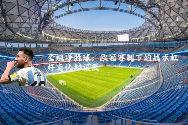 全组净胜球:欧冠赛制下的战术杠杆与认知误区
